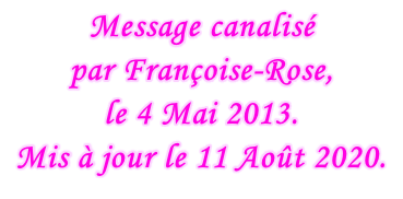 Message canalisé  par Françoise-Rose,  le 4 Mai 2013. Mis à jour le 11 Août 2020.