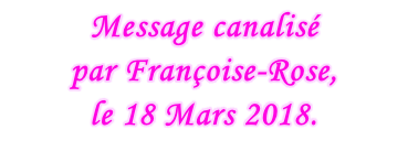 Message canalisé  par Françoise-Rose,  le 18 Mars 2018.