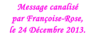 Message canalisé  par Françoise-Rose,  le 24 Décembre 2013.
