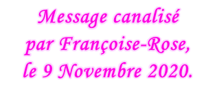 Message canalisé  par Françoise-Rose,  le 9 Novembre 2020.