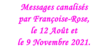 Messages canalisés  par Françoise-Rose,  le 12 Août et  le 9 Novembre 2021.