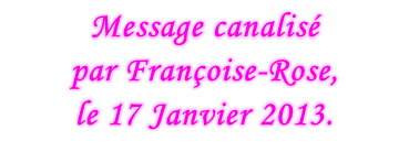 Message canalisé  par Françoise-Rose,  le 17 Janvier 2013.