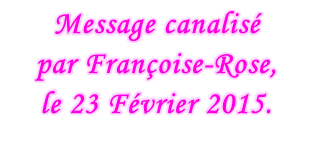 Message canalisé  par Françoise-Rose,  le 23 Février 2015.