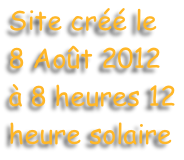 Site créé le 8 Août 2012 à 8 heures 12  heure solaire