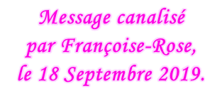 Message canalisé  par Françoise-Rose,  le 18 Septembre 2019.