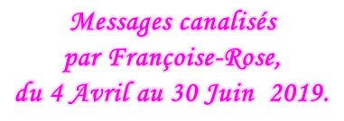 Messages canalisés  par Françoise-Rose,  du 4 Avril au 30 Juin  2019.