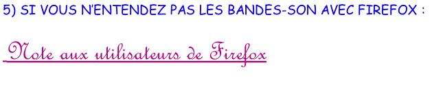 5) SI VOUS N’ENTENDEZ PAS LES BANDES-SON AVEC FIREFOX :   Note aux utilisateurs de Firefox